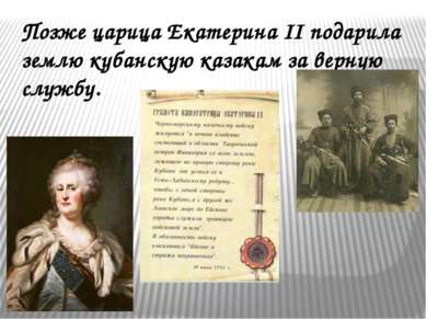 Позже царица Екатерина II подарила землю кубанскую казакам за верную службу.