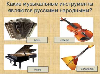 Какие музыкальные инструменты являются русскими народными? Баян Рояль Скрипка...