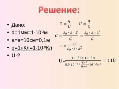 Дано: d=1мм=1·10-3м a=в=10см=0,1м q=1нКл=1·10-9Кл U-? U=
