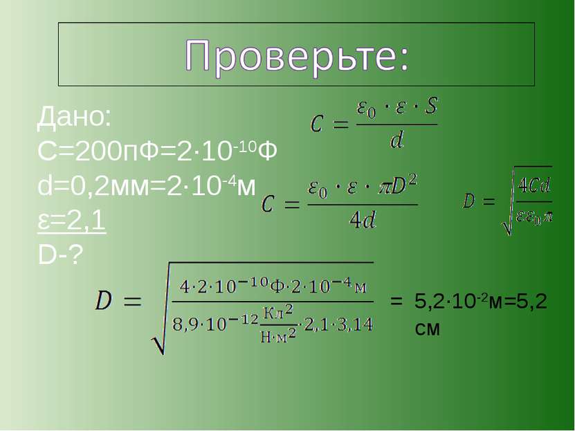 Дано: С=200пФ=2·10-10Ф d=0,2мм=2·10-4м ε=2,1 D-? 5,2·10-2м=5,2 см =