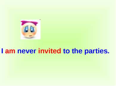 I am never invited to the parties.