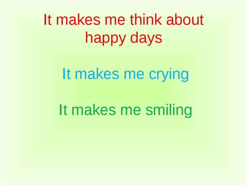It makes me think about happy days It makes me crying It makes me smiling