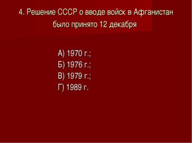 4. Решение СССР о вводе войск в Афганистан было принято 12 декабря А) 1970 г....