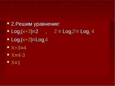 2.Решим уравнение: Log2(x+3)=2 , 2 = Log222= Log2 4 Log2(x+3)=Log24 X+3=4 X=4...