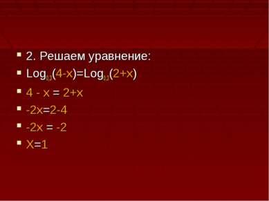 2. Решаем уравнение: Log0,3(4-x)=Log0,3(2+x) 4 - x = 2+x -2x=2-4 -2x = -2 X=1