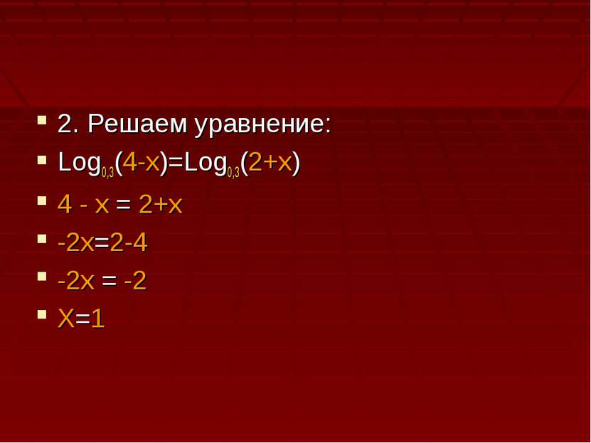 2. Решаем уравнение: Log0,3(4-x)=Log0,3(2+x) 4 - x = 2+x -2x=2-4 -2x = -2 X=1