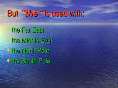But “the” is used with: the Far East the Middle East the North Pole the South...
