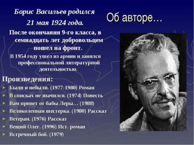 Об авторе… Борис Васильев родился 21 мая 1924 года. После окончания 9-го клас...