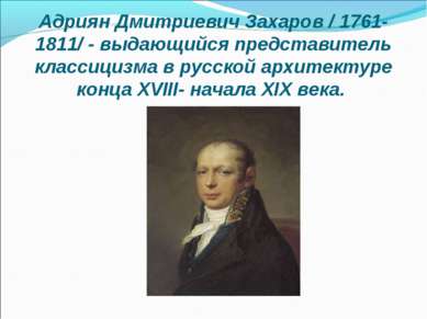 Адриян Дмитриевич Захаров / 1761-1811/ - выдающийся представитель классицизма...