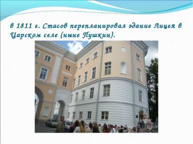 в 1811 г. Стасов перепланировал здание Лицея в Царском селе (ныне Пушкин).