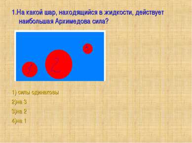 1.На какой шар, находящийся в жидкости, действует наибольшая Архимедова сила?...