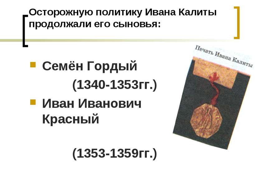 Осторожную политику Ивана Калиты продолжали его сыновья: Семён Гордый (1340-1...