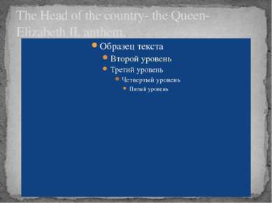 The Head of the country- the Queen- Elizabeth II, anthem.