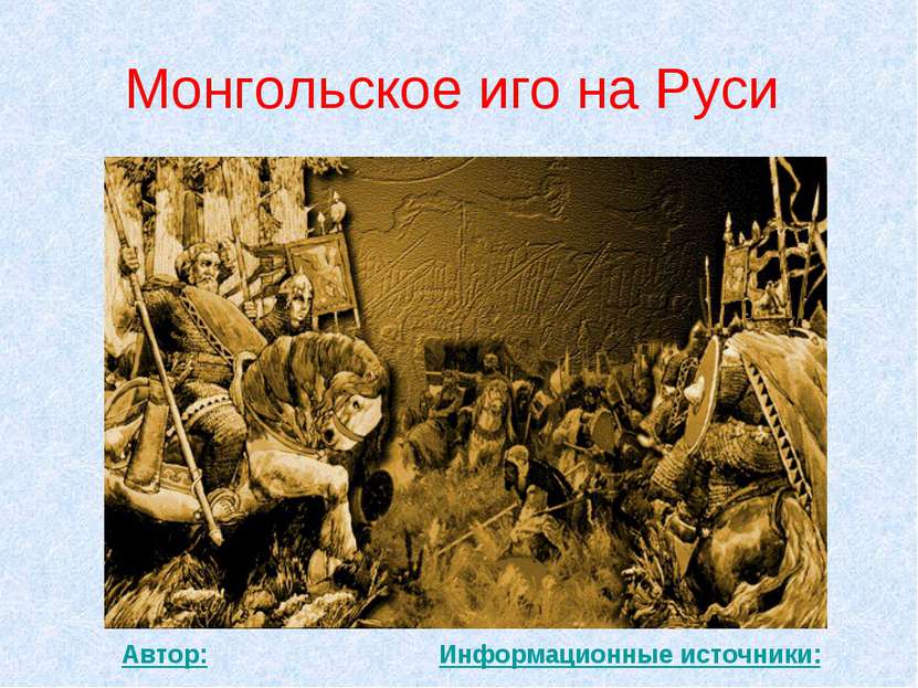 Монгольское иго на Руси Автор: Информационные источники: