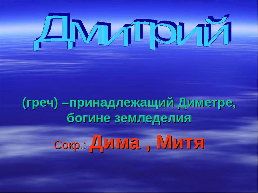 (греч) –принадлежащий Диметре, богине земледелия Сокр.: Дима , Митя