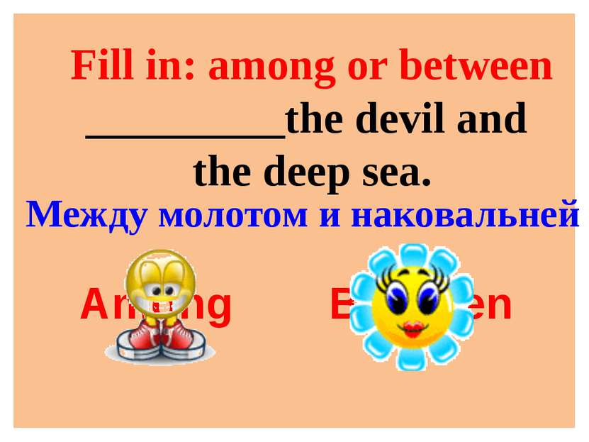 Fill in: among or between _________the devil and the deep sea. Among Between ...