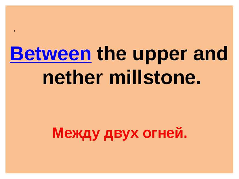 . Between the upper and nether millstone. Между двух огней.