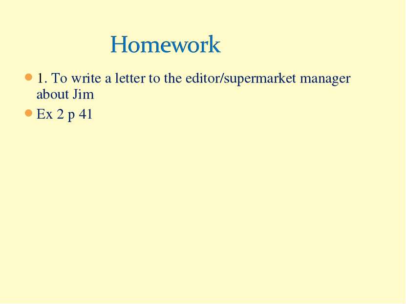 1. To write a letter to the editor/supermarket manager about Jim Ex 2 p 41