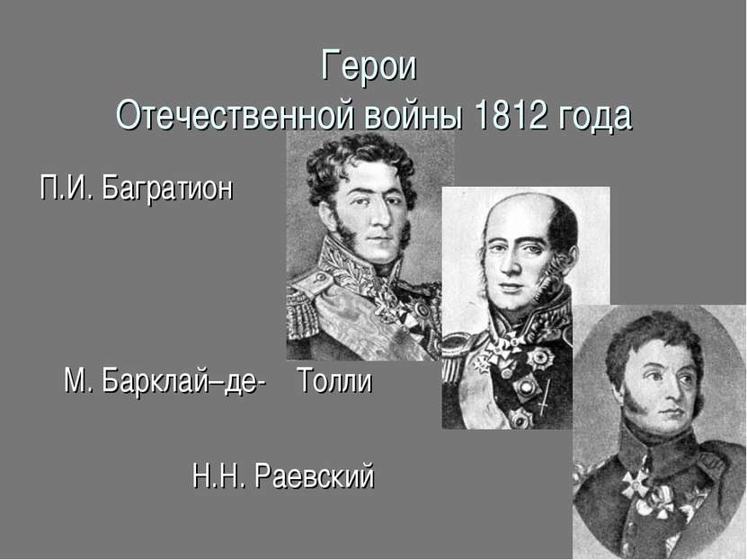 Герои Отечественной войны 1812 года П.И. Багратион М. Барклай–де- Толли Н.Н. ...