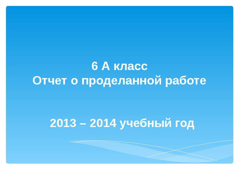 6 А класс Отчет о проделанной работе 2013 – 2014 учебный год