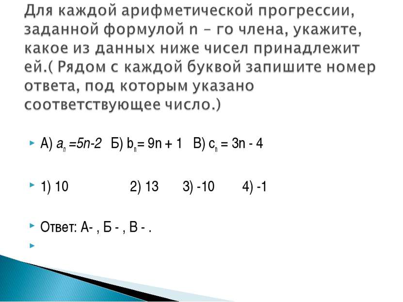 А) an =5n-2 Б) bn = 9n + 1 В) cn = 3n - 4 1) 10 2) 13 3) -10 4) -1 Ответ: А- ...