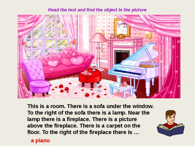 Read the text and find the object in the picture This is a room. There is a s...