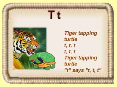 Tiger tapping turtle t, t, t t, t, t Tiger tapping turtle "t" says "t, t, t"