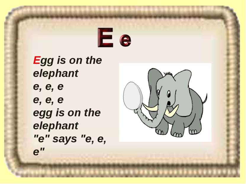 Egg is on the elephant e, e, e e, e, e egg is on the elephant "e" says "e, e, e"