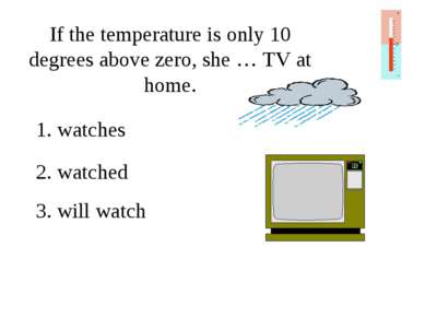 If the temperature is only 10 degrees above zero, she … TV at home. 1. watche...
