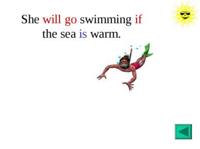 She will go swimming if the sea is warm.
