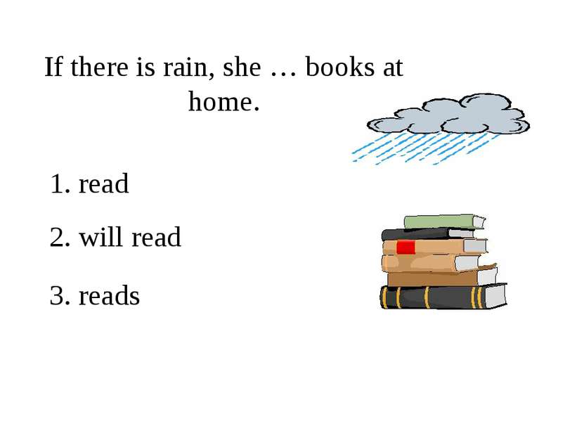 If there is rain, she … books at home. 1. read 2. will read 3. reads