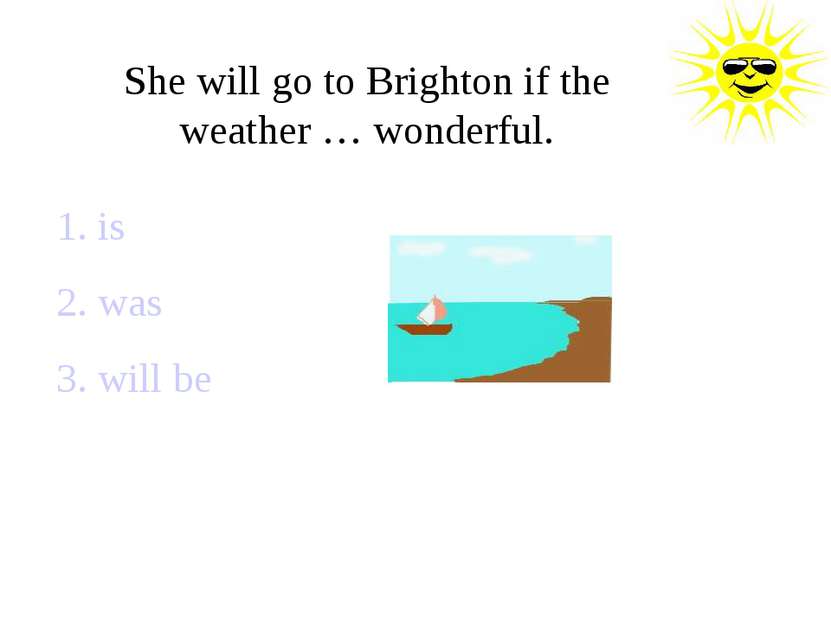 She will go to Brighton if the weather … wonderful. 1. is 2. was 3. will be