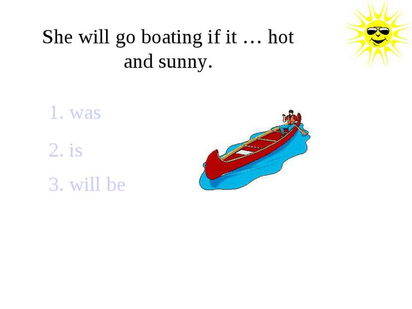 She will go boating if it … hot and sunny. 1. was 2. is 3. will be