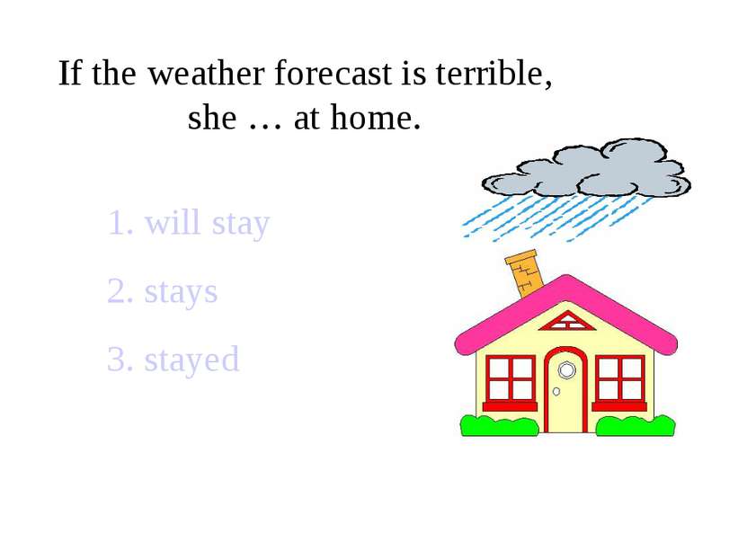 If the weather forecast is terrible, she … at home. 1. will stay 2. stays 3. ...