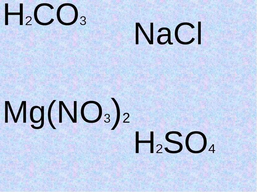 H2CO3 Mg(NO3)2 NaCl H2SO4