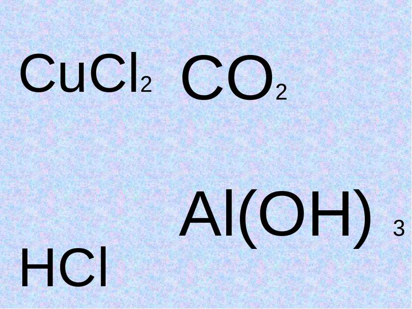 CuCl2 HCl CO2 Al(OH) 3