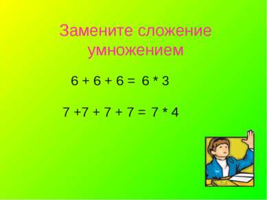 Замените сложение умножением 6 + 6 + 6 = 6 * 3 7 +7 + 7 + 7 = 7 * 4