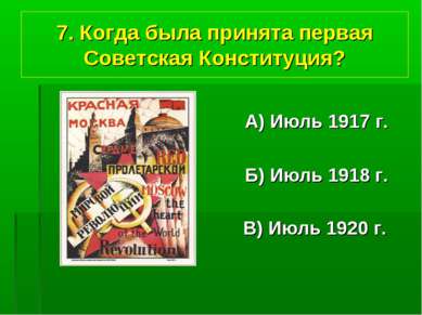 7. Когда была принята первая Советская Конституция? А) Июль 1917 г. Б) Июль 1...