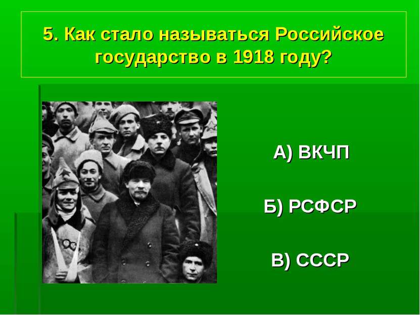 5. Как стало называться Российское государство в 1918 году? А) ВКЧП Б) РСФСР ...