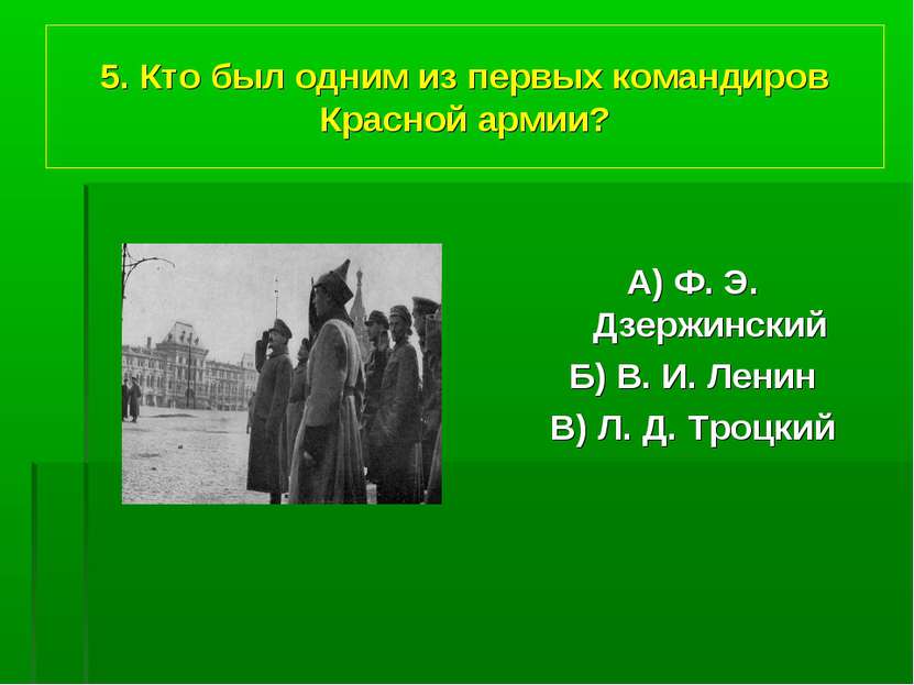 5. Кто был одним из первых командиров Красной армии? А) Ф. Э. Дзержинский Б) ...