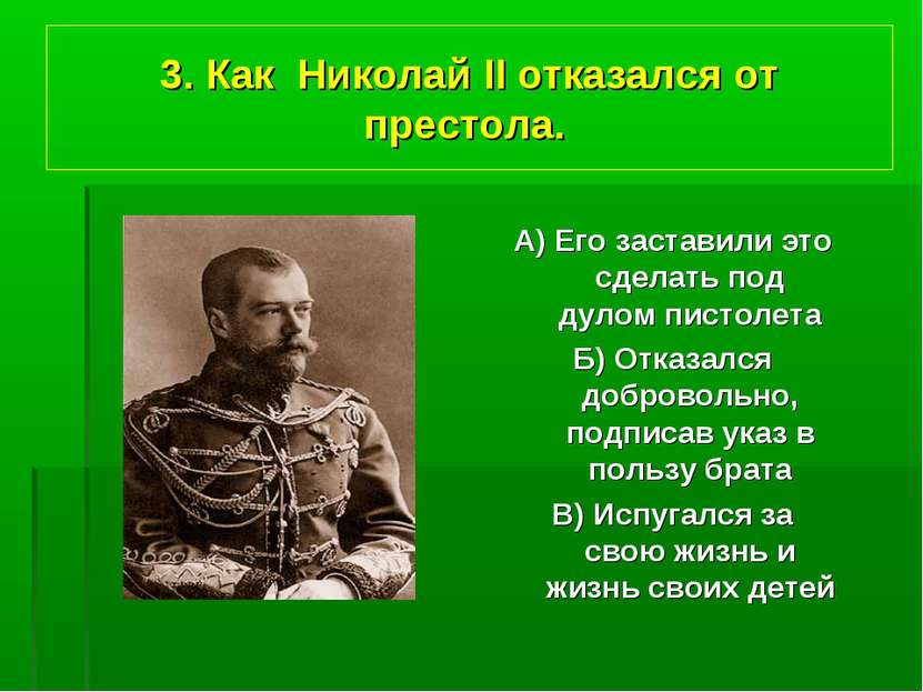 3. Как Николай II отказался от престола. А) Его заставили это сделать под дул...