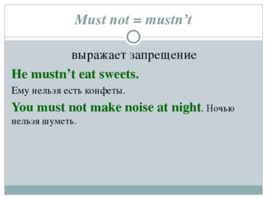 Must not = mustn’t выражает запрещение He mustn’t eat sweets. Ему нельзя есть...