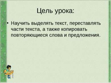 Цель урока: Научить выделять текст, переставлять части текста, а также копиро...