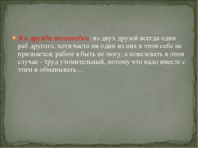 Я к дружбе неспособен: из двух друзей всегда один раб другого, хотя часто ни ...