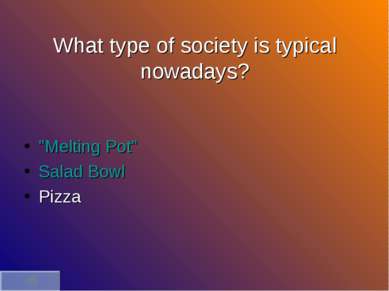 What type of society is typical nowadays? "Melting Pot" Salad Bowl Pizza