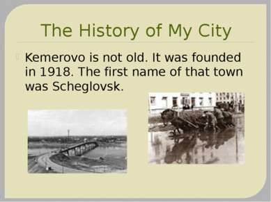 The History of My City Kemerovo is not old. It was founded in 1918. The first...