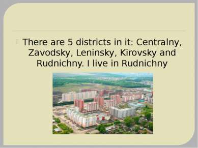 There are 5 districts in it: Centralny, Zavodsky, Leninsky, Kirovsky and Rudn...