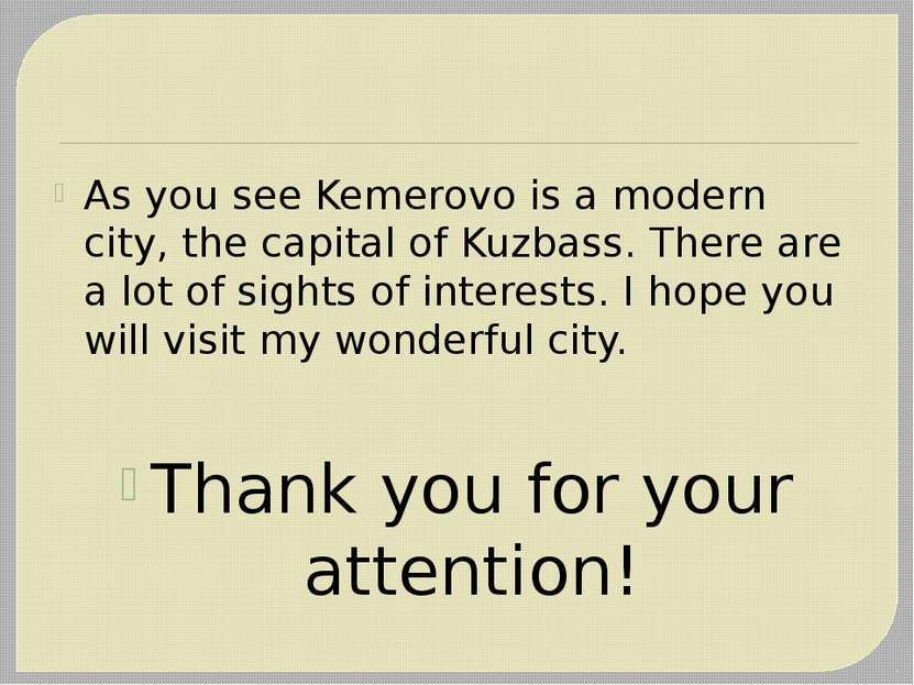 As you see Kemerovo is a modern city, the capital of Kuzbass. There are a lot...