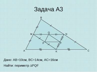 Задача А3 A B C M N K P Q F Дано: AB=10cм, ВС=14см, АС=16см Найти: периметр PQF