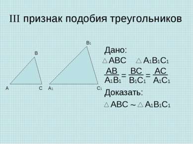 III признак подобия треугольников Дано: Доказать: ~ = =